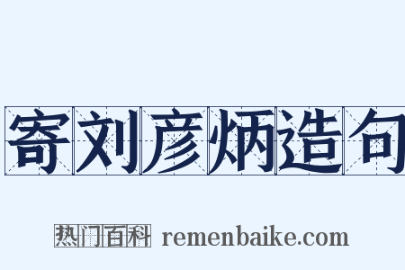 寄刘彦炳造句是什么意思的图片